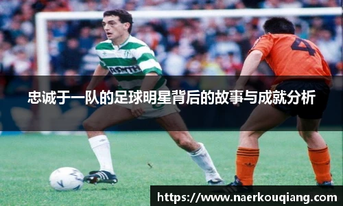 忠诚于一队的足球明星背后的故事与成就分析